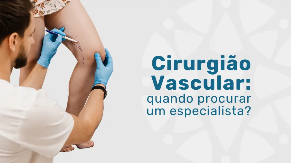 Cirurgião Vascular: quando procurar um especialista?